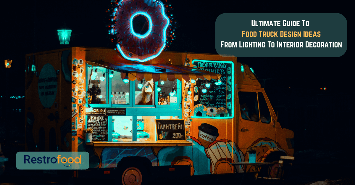 Ultimate Guide to Food Truck Design Ideas From Lighting to Interior Decoration